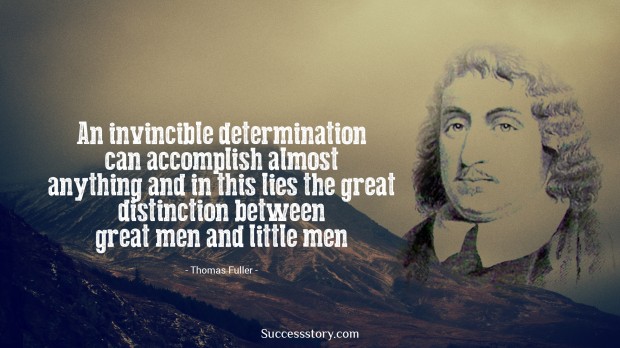  an invincible determination can accomplish almost anything and in this lies the great distinction between great men and little men   thomas fuller